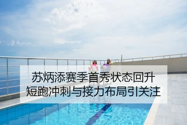 苏炳添赛季首秀状态回升 短跑冲刺与接力布局引关注