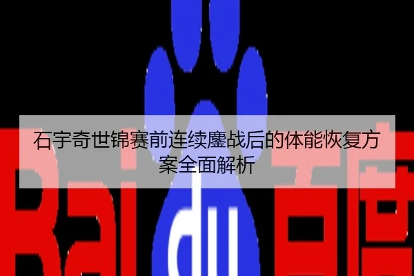 石宇奇世锦赛前连续鏖战后的体能恢复方案全面解析