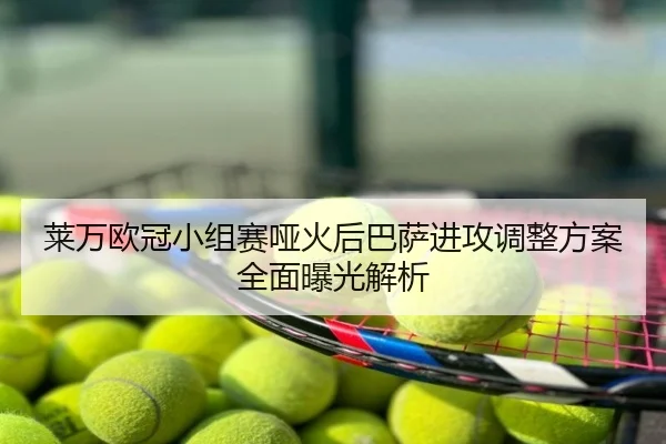 莱万欧冠小组赛哑火后巴萨进攻调整方案全面曝光解析