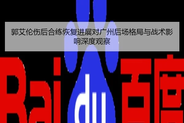 郭艾伦伤后合练恢复进展对广州后场格局与战术影响深度观察