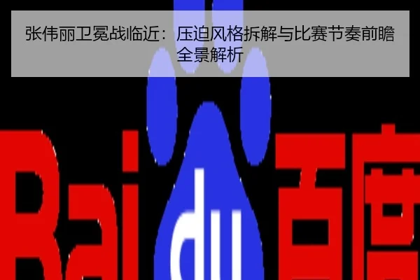 张伟丽卫冕战临近：压迫风格拆解与比赛节奏前瞻全景解析